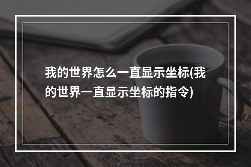 我的世界怎么一直显示坐标(我的世界一直显示坐标的指令)