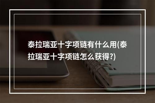 泰拉瑞亚十字项链有什么用(泰拉瑞亚十字项链怎么获得?)