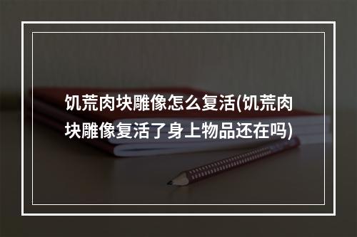 饥荒肉块雕像怎么复活(饥荒肉块雕像复活了身上物品还在吗)