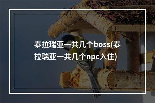 泰拉瑞亚一共几个boss(泰拉瑞亚一共几个npc入住)