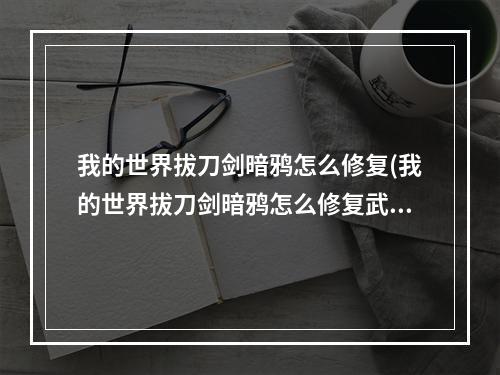 我的世界拔刀剑暗鸦怎么修复(我的世界拔刀剑暗鸦怎么修复武器)