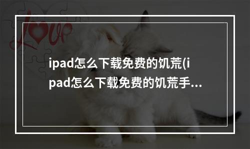 ipad怎么下载免费的饥荒(ipad怎么下载免费的饥荒手机版)