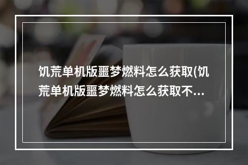 饥荒单机版噩梦燃料怎么获取(饥荒单机版噩梦燃料怎么获取不了)