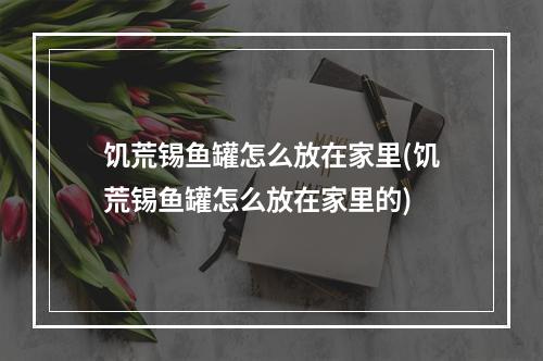 饥荒锡鱼罐怎么放在家里(饥荒锡鱼罐怎么放在家里的)