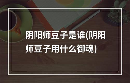 阴阳师豆子是谁(阴阳师豆子用什么御魂)