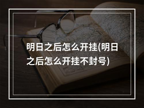 明日之后怎么开挂(明日之后怎么开挂不封号)