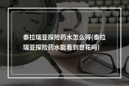 泰拉瑞亚探险药水怎么得(泰拉瑞亚探险药水能看到世花吗)