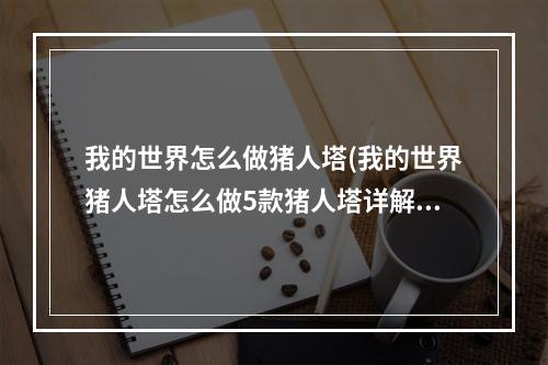 我的世界怎么做猪人塔(我的世界猪人塔怎么做5款猪人塔详解教程)