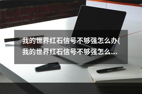 我的世界红石信号不够强怎么办(我的世界红石信号不够强怎么办视频)