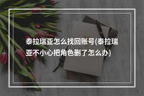 泰拉瑞亚怎么找回账号(泰拉瑞亚不小心把角色删了怎么办)