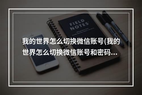 我的世界怎么切换微信账号(我的世界怎么切换微信账号和密码)