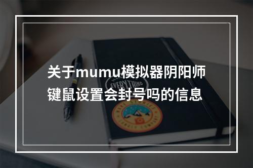 关于mumu模拟器阴阳师键鼠设置会封号吗的信息