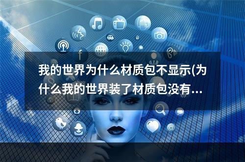 我的世界为什么材质包不显示(为什么我的世界装了材质包没有显示)