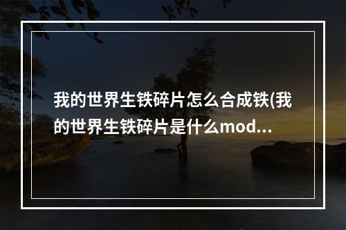 我的世界生铁碎片怎么合成铁(我的世界生铁碎片是什么mod)