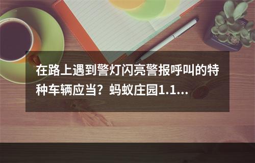 在路上遇到警灯闪亮警报呼叫的特种车辆应当？蚂蚁庄园1.10日答案