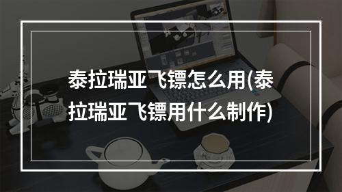 泰拉瑞亚飞镖怎么用(泰拉瑞亚飞镖用什么制作)