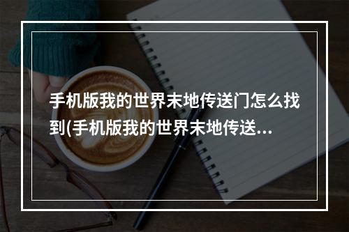 手机版我的世界末地传送门怎么找到(手机版我的世界末地传送门怎么找到视频)