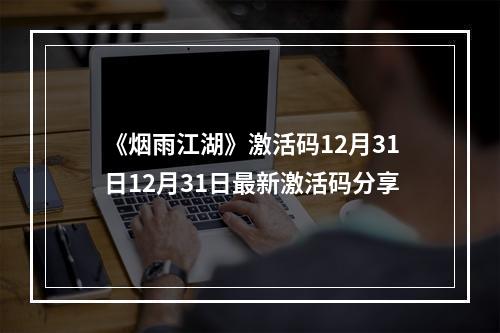 《烟雨江湖》激活码12月31日12月31日最新激活码分享