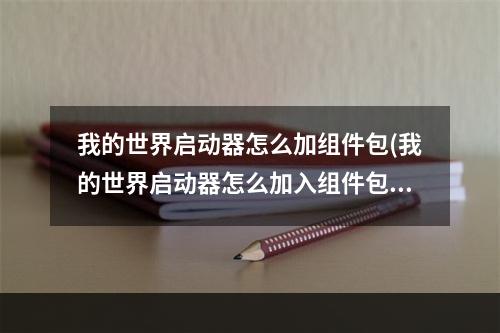 我的世界启动器怎么加组件包(我的世界启动器怎么加入组件包)