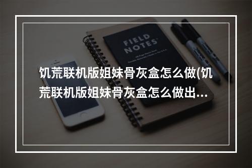 饥荒联机版姐妹骨灰盒怎么做(饥荒联机版姐妹骨灰盒怎么做出来)