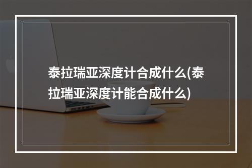 泰拉瑞亚深度计合成什么(泰拉瑞亚深度计能合成什么)