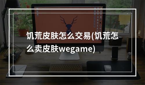 饥荒皮肤怎么交易(饥荒怎么卖皮肤wegame)