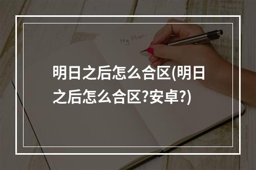 明日之后怎么合区(明日之后怎么合区?安卓?)