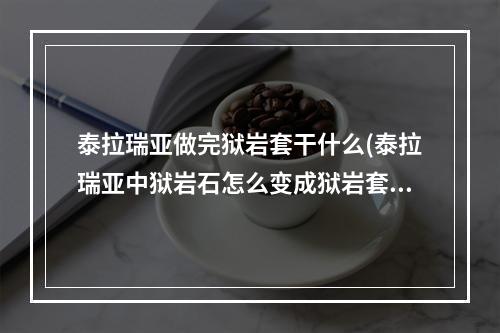 泰拉瑞亚做完狱岩套干什么(泰拉瑞亚中狱岩石怎么变成狱岩套)