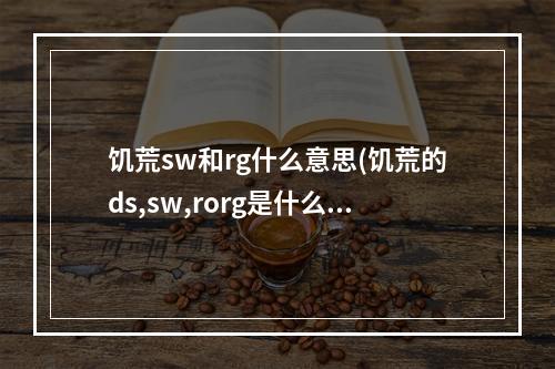 饥荒sw和rg什么意思(饥荒的ds,sw,rorg是什么意思)