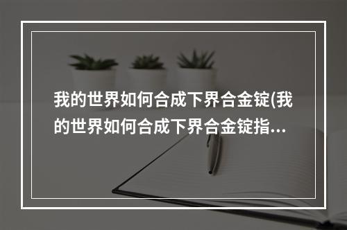 我的世界如何合成下界合金锭(我的世界如何合成下界合金锭指令)