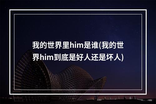 我的世界里him是谁(我的世界him到底是好人还是坏人)