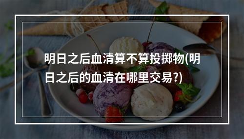 明日之后血清算不算投掷物(明日之后的血清在哪里交易?)