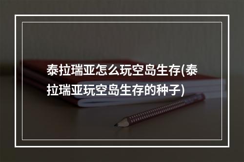 泰拉瑞亚怎么玩空岛生存(泰拉瑞亚玩空岛生存的种子)