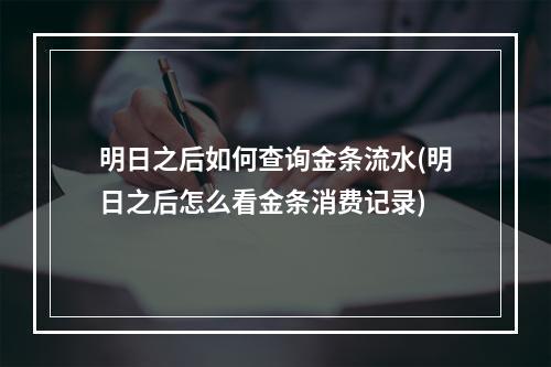 明日之后如何查询金条流水(明日之后怎么看金条消费记录)