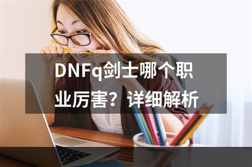 DNFq剑士哪个职业厉害？详细解析