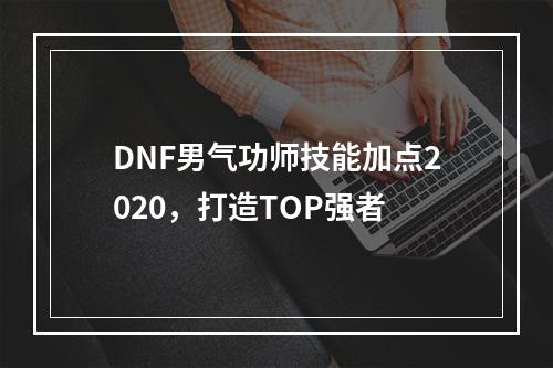 DNF男气功师技能加点2020，打造TOP强者