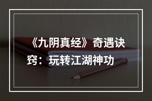 《九阴真经》奇遇诀窍：玩转江湖神功