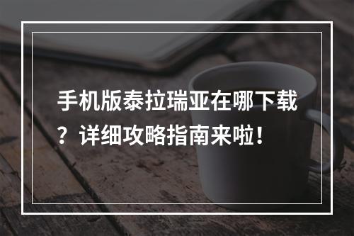 手机版泰拉瑞亚在哪下载？详细攻略指南来啦！