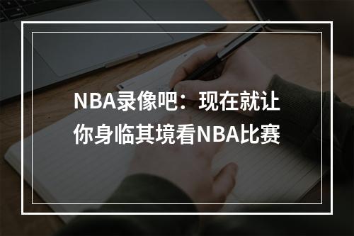 NBA录像吧：现在就让你身临其境看NBA比赛