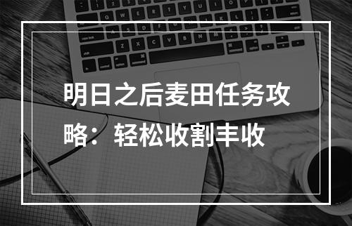 明日之后麦田任务攻略：轻松收割丰收