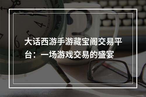 大话西游手游藏宝阁交易平台：一场游戏交易的盛宴