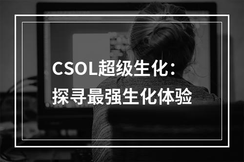 CSOL超级生化：探寻最强生化体验