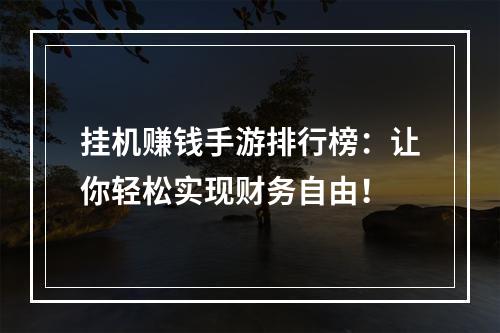 挂机赚钱手游排行榜：让你轻松实现财务自由！