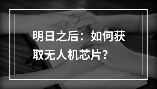 明日之后：如何获取无人机芯片？