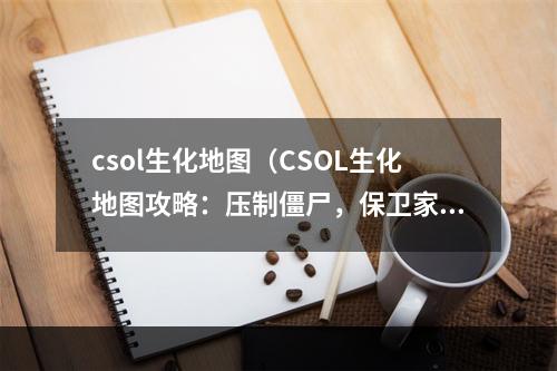 csol生化地图（CSOL生化地图攻略：压制僵尸，保卫家园）