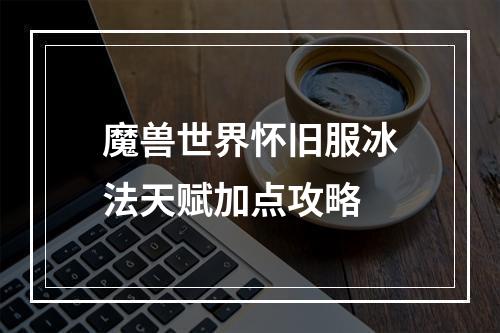 魔兽世界怀旧服冰法天赋加点攻略