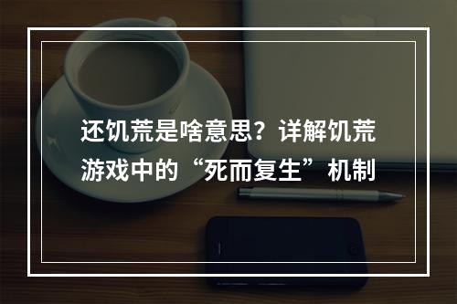 还饥荒是啥意思？详解饥荒游戏中的“死而复生”机制