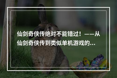 仙剑奇侠传绝对不能错过！——从仙剑奇侠传到类似单机游戏的探索