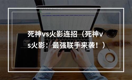 死神vs火影连招（死神vs火影：最强联手来袭！）