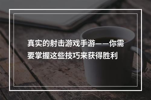 真实的射击游戏手游——你需要掌握这些技巧来获得胜利